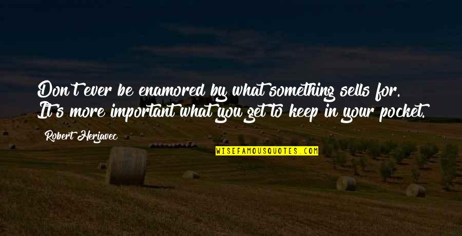 What's More Important To You Quotes By Robert Herjavec: Don't ever be enamored by what something sells What's More Important To You Quotes By Robert Herjavec: Don't ever be enamored by what something sells