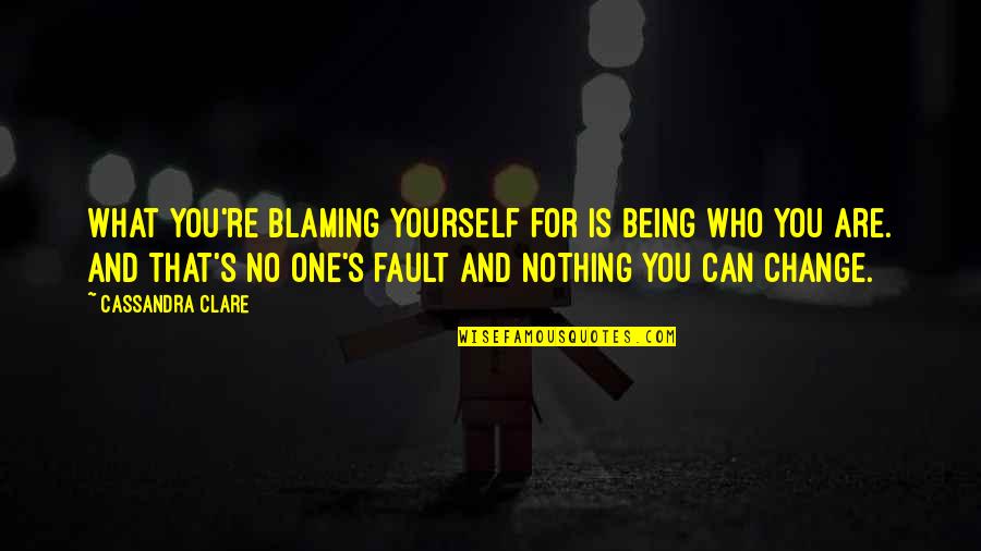 What's My Fault Quotes By Cassandra Clare: What you're blaming yourself for is being who