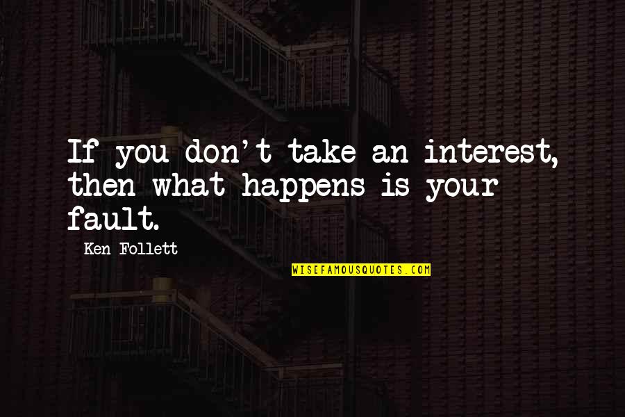 What's My Fault Quotes By Ken Follett: If you don't take an interest, then what