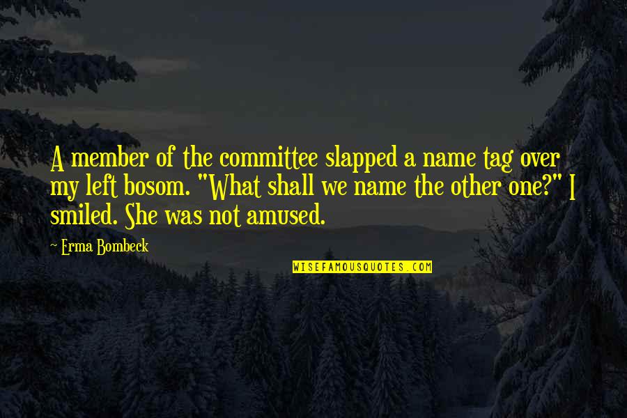 What's My Name Quotes By Erma Bombeck: A member of the committee slapped a name