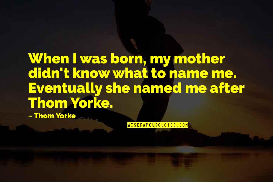 What's My Name Quotes By Thom Yorke: When I was born, my mother didn't know