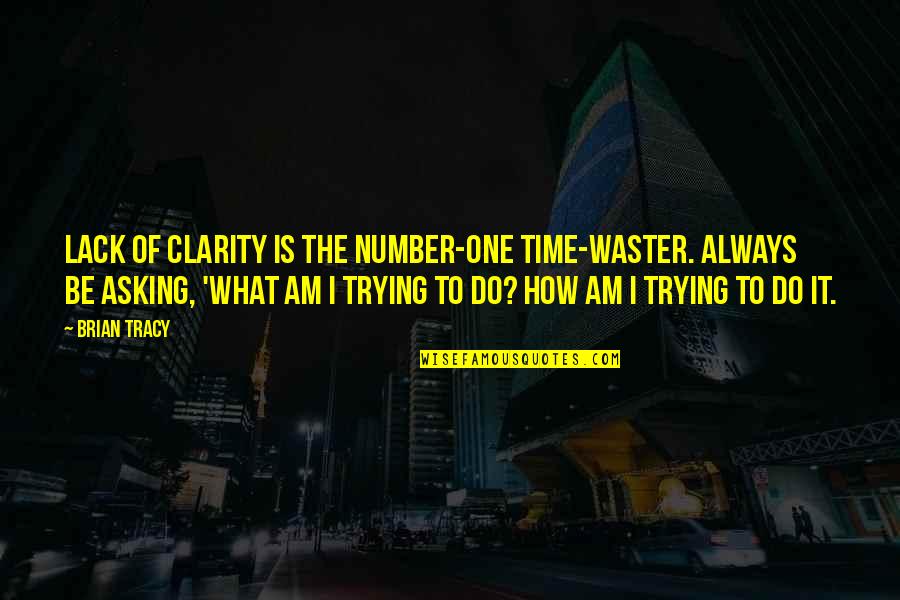 What's My Number Quotes By Brian Tracy: Lack of clarity is the number-one time-waster. Always