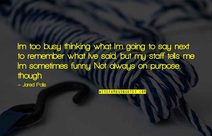What's My Purpose Quotes By Jared Polis: I'm too busy thinking what I'm going to