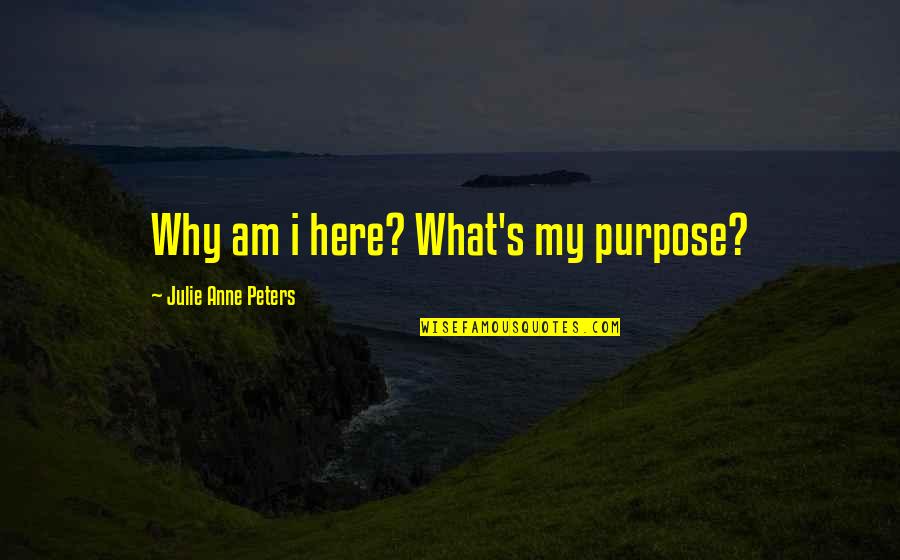 What's My Purpose Quotes By Julie Anne Peters: Why am i here? What's my purpose?