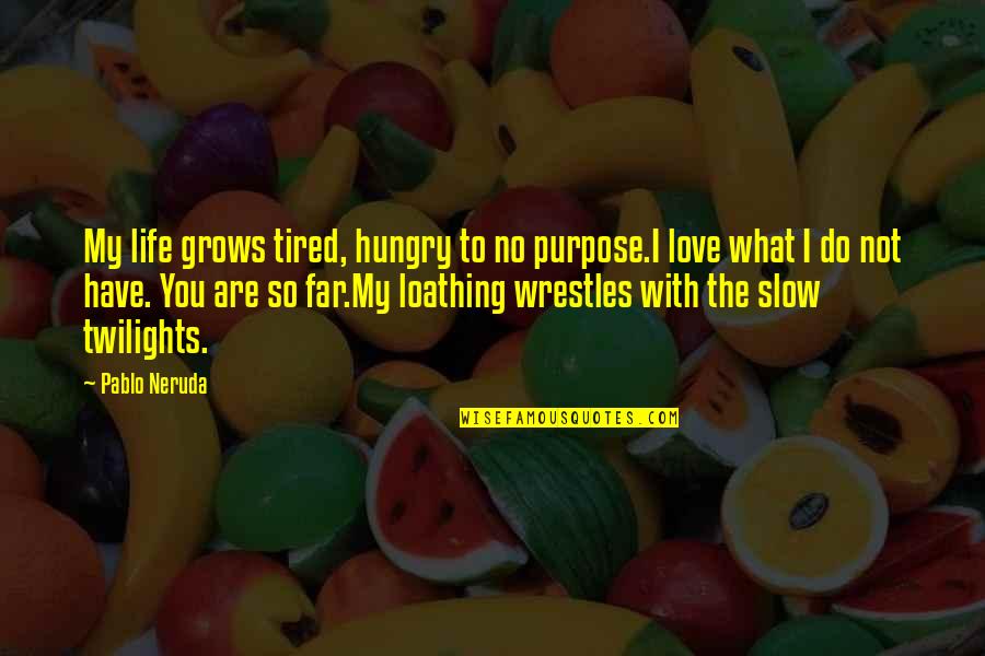 What's My Purpose Quotes By Pablo Neruda: My life grows tired, hungry to no purpose.I