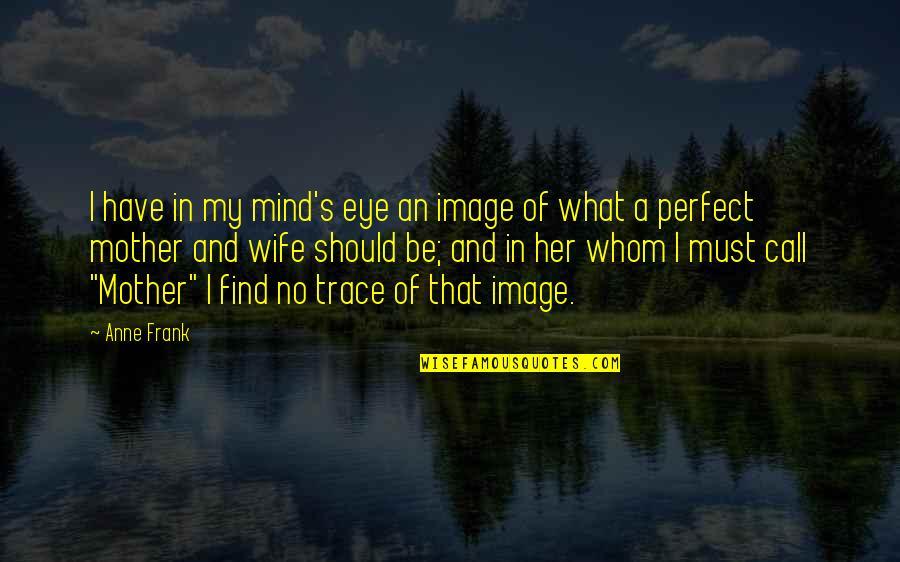 What's On Her Mind Quotes By Anne Frank: I have in my mind's eye an image What's On Her Mind Quotes By Anne Frank: I have in my mind's eye an image