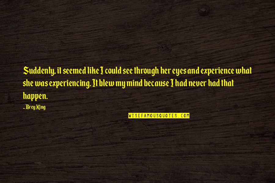 What's On Her Mind Quotes By Brey King: Suddenly, it seemed like I could see through