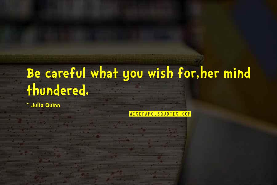 What's On Her Mind Quotes By Julia Quinn: Be careful what you wish for,her mind thundered. What's On Her Mind Quotes By Julia Quinn: Be careful what you wish for,her mind thundered.