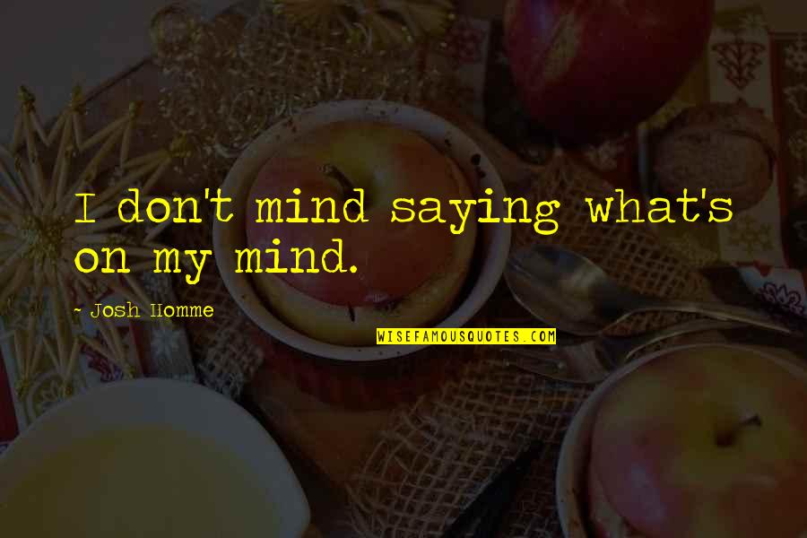 What's On My Mind Quotes By Josh Homme: I don't mind saying what's on my mind.