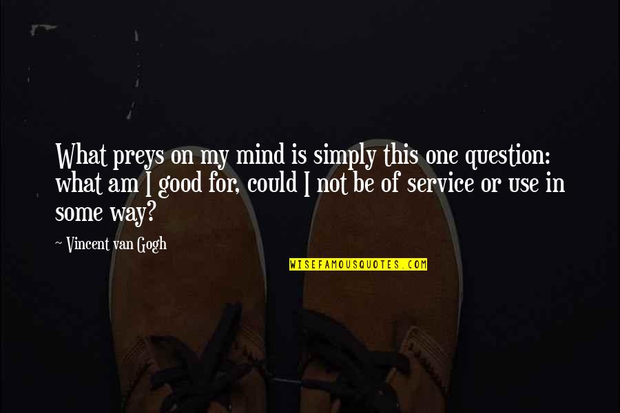 What's On My Mind Quotes By Vincent Van Gogh: What preys on my mind is simply this