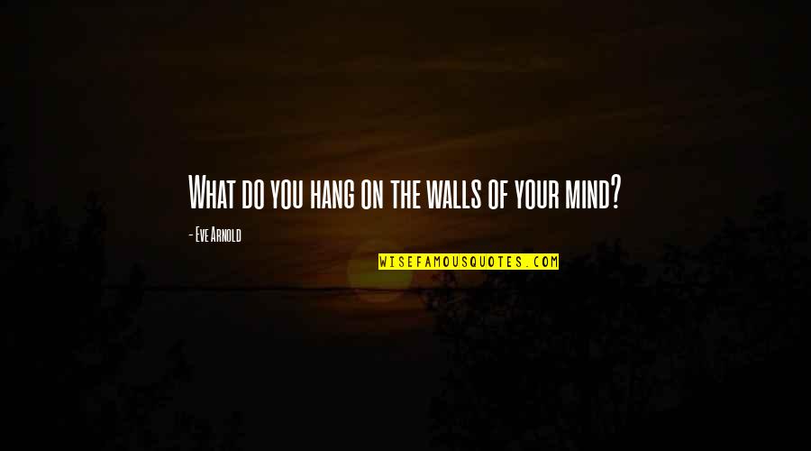 What's On Your Mind Quotes By Eve Arnold: What do you hang on the walls of