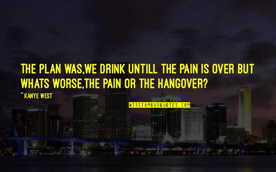 Whats Quotes By Kanye West: The plan was,we drink untill the pain is