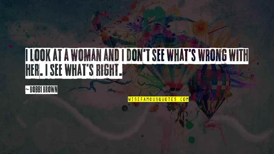 What's Right And Wrong Quotes By Bobbi Brown: I look at a woman and I don't