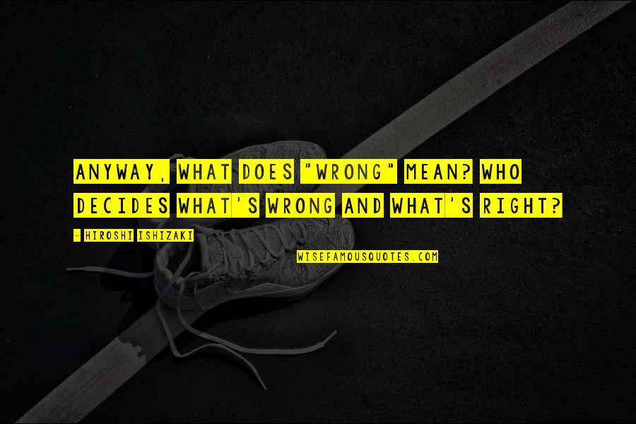 What's Right And Wrong Quotes By Hiroshi Ishizaki: Anyway, what does "wrong" mean? Who decides what's