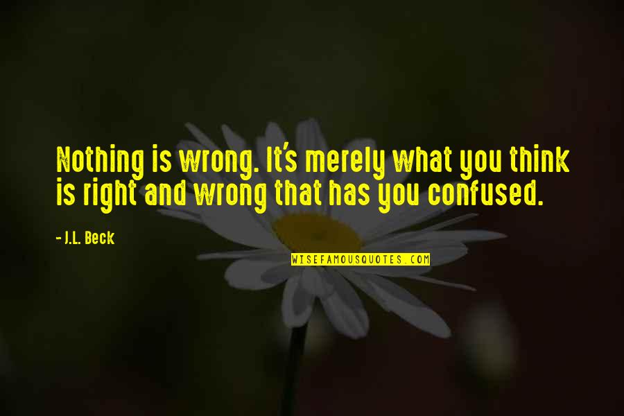 What's Right And Wrong Quotes By J.L. Beck: Nothing is wrong. It's merely what you think