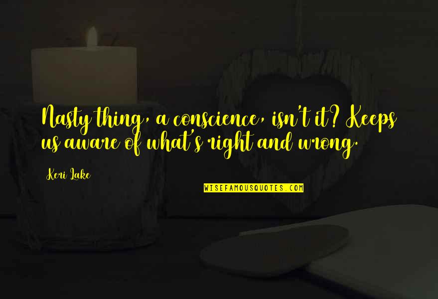 What's Right And Wrong Quotes By Keri Lake: Nasty thing, a conscience, isn't it? Keeps us