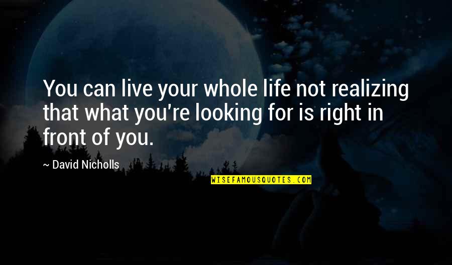 What's Right In Front Of You Quotes By David Nicholls: You can live your whole life not realizing