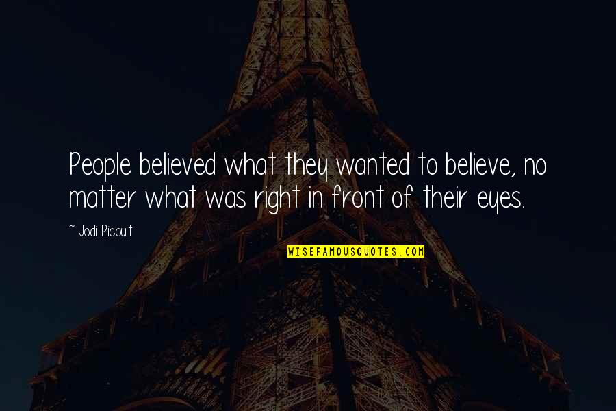 What's Right In Front Of You Quotes By Jodi Picoult: People believed what they wanted to believe, no