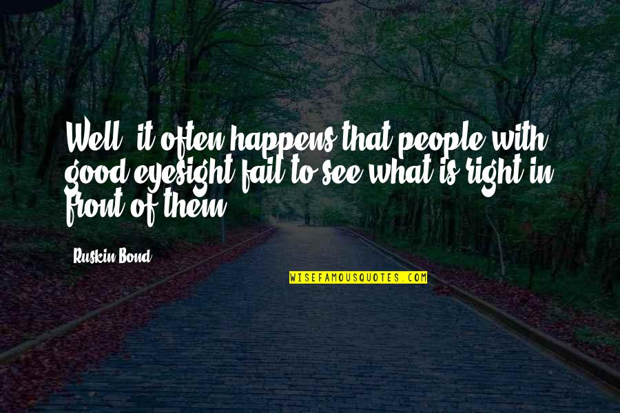 What's Right In Front Of You Quotes By Ruskin Bond: Well, it often happens that people with good