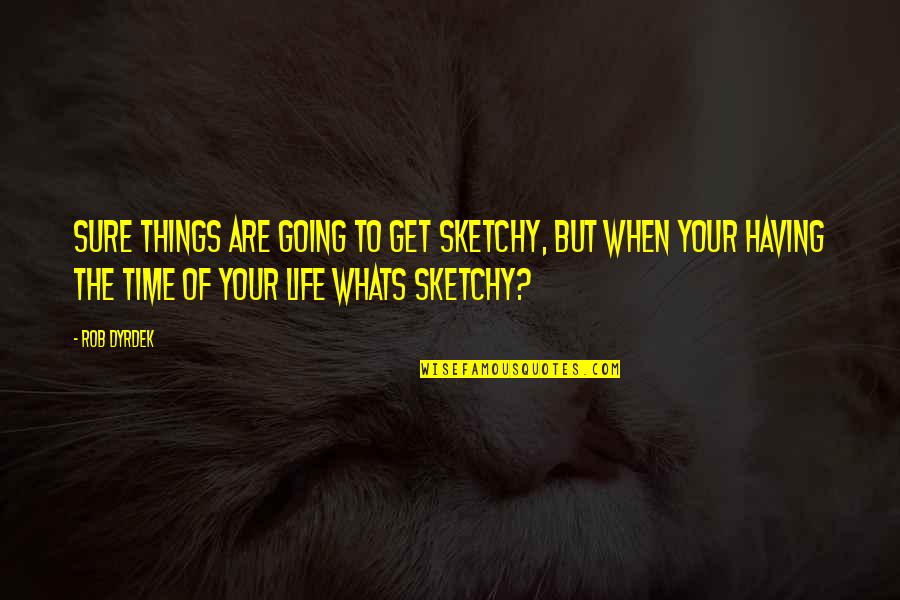 Whats This Life For Quotes By Rob Dyrdek: Sure things are going to get sketchy, but