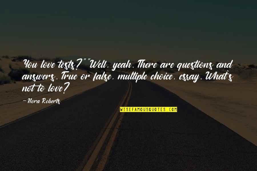 What's True Love Quotes By Nora Roberts: You love tests?""Well, yeah. There are questions and