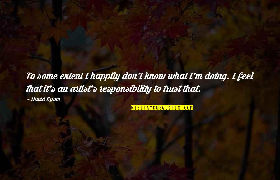 What's Trust Quotes By David Byrne: To some extent I happily don't know what What's Trust Quotes By David Byrne: To some extent I happily don't know what