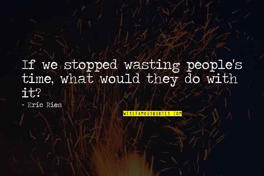 What's Trust Quotes By Eric Ries: If we stopped wasting people's time, what would