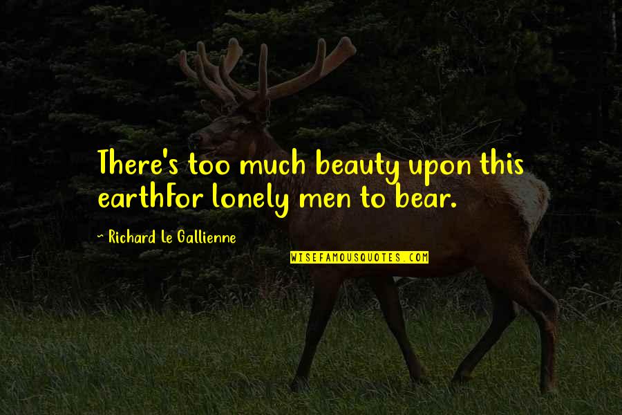 Whats Up Pudding Cup Quotes By Richard Le Gallienne: There's too much beauty upon this earthFor lonely
