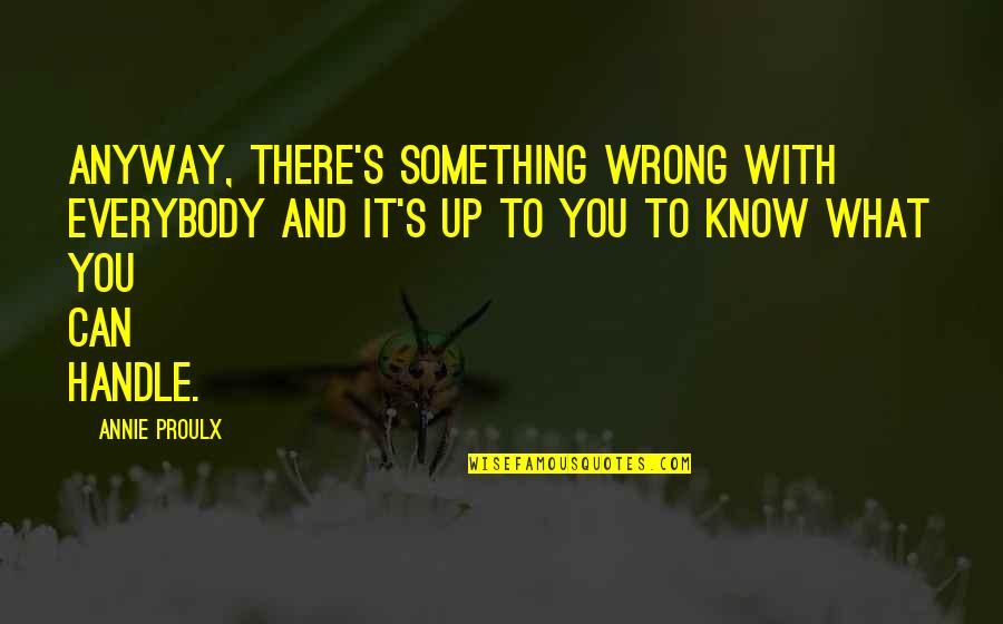 What's Up With You Quotes By Annie Proulx: Anyway, there's something wrong with everybody and it's
