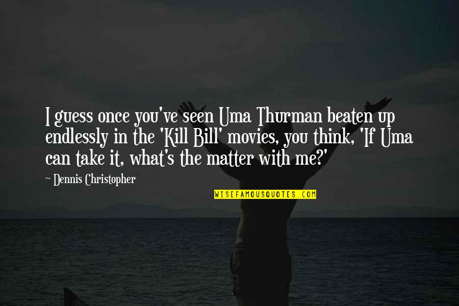 What's Up With You Quotes By Dennis Christopher: I guess once you've seen Uma Thurman beaten