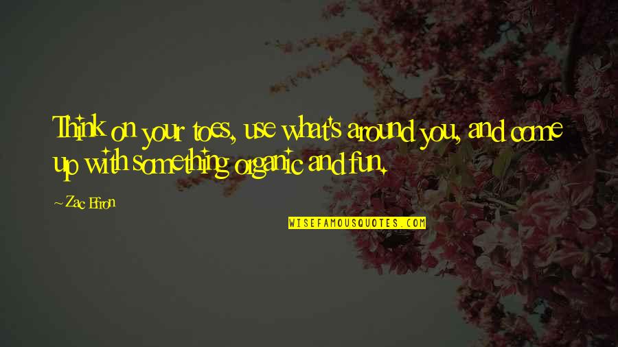 What's Up With You Quotes By Zac Efron: Think on your toes, use what's around you,