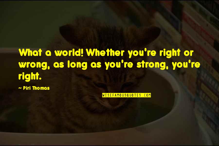 What's Wrong With The World Quotes By Piri Thomas: What a world! Whether you're right or wrong,