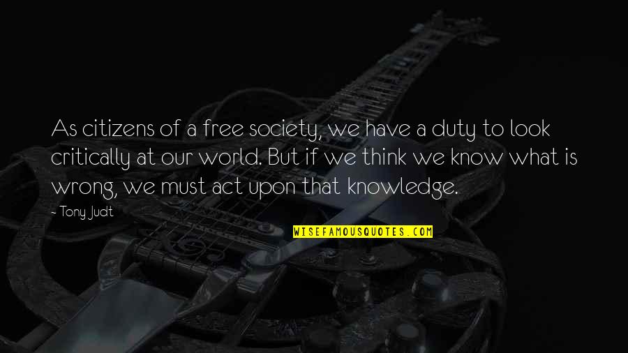 What's Wrong With The World Quotes By Tony Judt: As citizens of a free society, we have