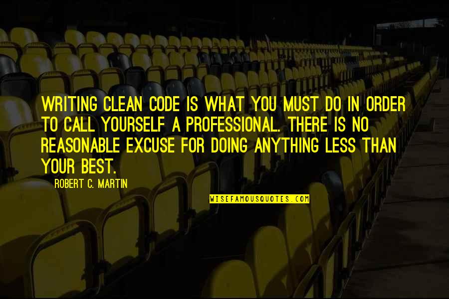 What's Your Excuse Quotes By Robert C. Martin: Writing clean code is what you must do