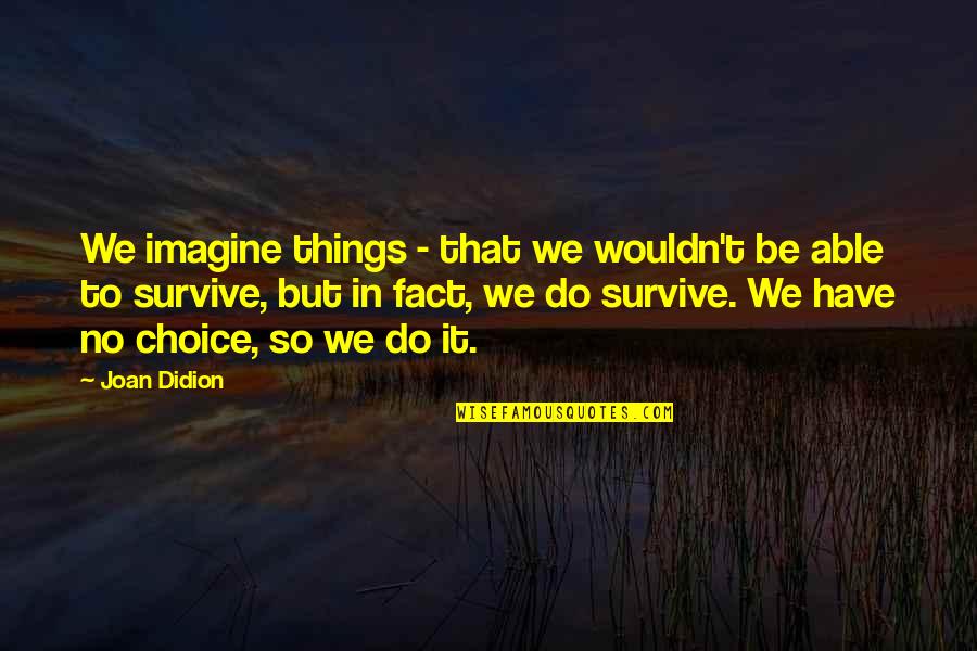 Whatsamatter U Quotes By Joan Didion: We imagine things - that we wouldn't be