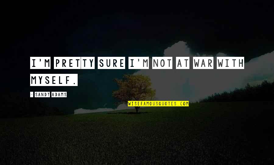 Whatsapp Comedy Quotes By Sandy Adams: I'm pretty sure I'm not at war with Whatsapp Comedy Quotes By Sandy Adams: I'm pretty sure I'm not at war with