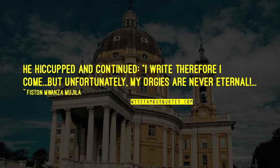 Whatsapp Ego Quotes By Fiston Mwanza Mujila: He hiccupped and continued: "I write therefore I Whatsapp Ego Quotes By Fiston Mwanza Mujila: He hiccupped and continued: "I write therefore I