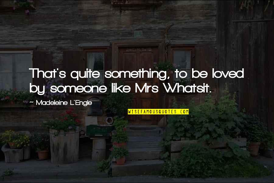 Whatsit's Quotes By Madeleine L'Engle: That's quite something, to be loved by someone