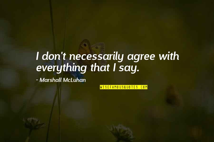 Whatsome'er Quotes By Marshall McLuhan: I don't necessarily agree with everything that I