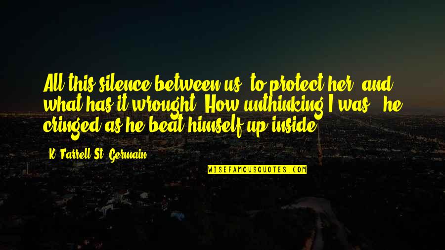 What'st Quotes By K. Farrell St. Germain: All this silence between us, to protect her, What'st Quotes By K. Farrell St. Germain: All this silence between us, to protect her,