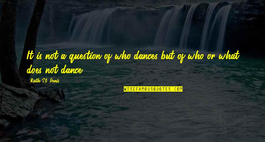What'st Quotes By Ruth St. Denis: It is not a question of who dances