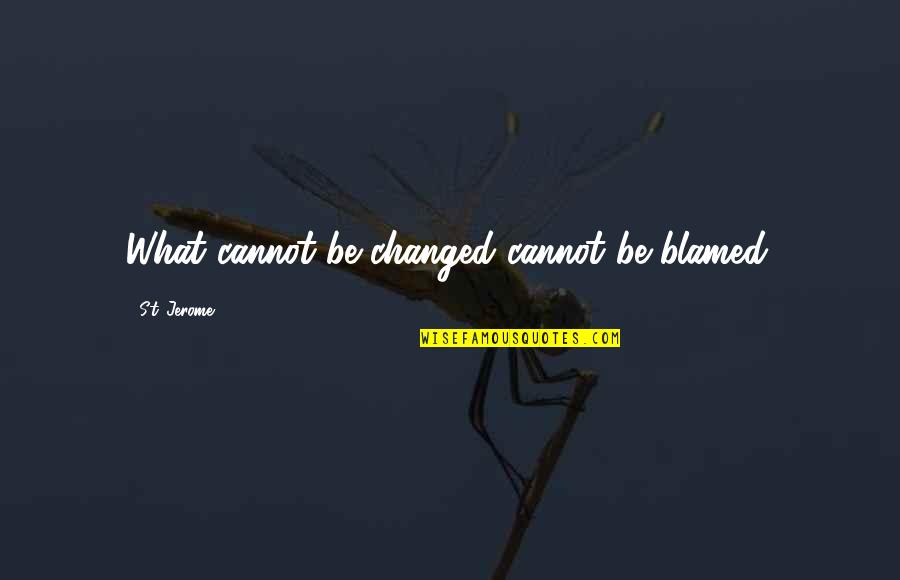 What'st Quotes By St. Jerome: What cannot be changed cannot be blamed. What'st Quotes By St. Jerome: What cannot be changed cannot be blamed.