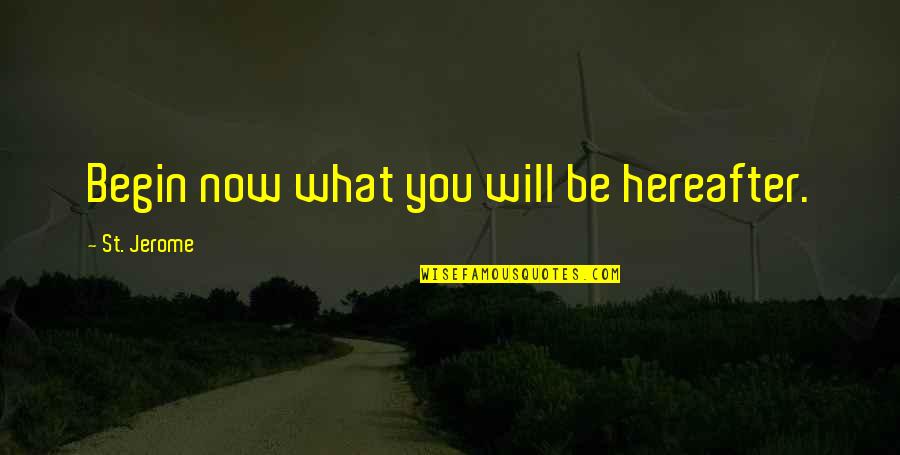 What'st Quotes By St. Jerome: Begin now what you will be hereafter. What'st Quotes By St. Jerome: Begin now what you will be hereafter.