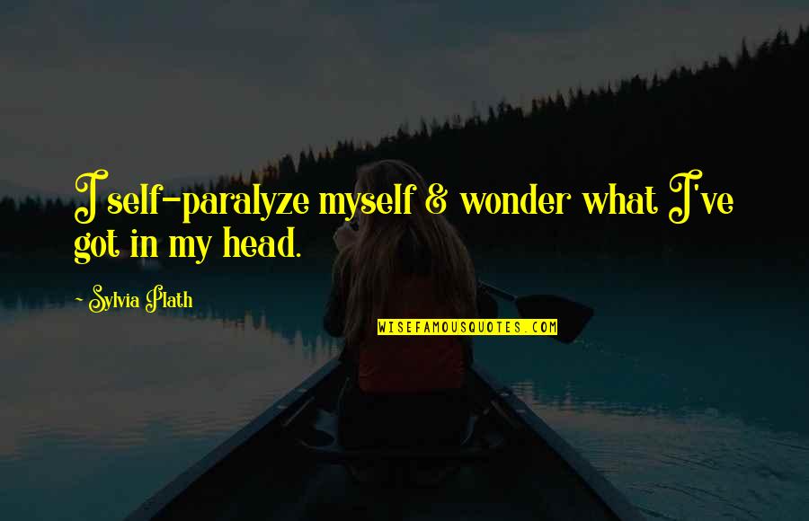 What've Quotes By Sylvia Plath: I self-paralyze myself & wonder what I've got