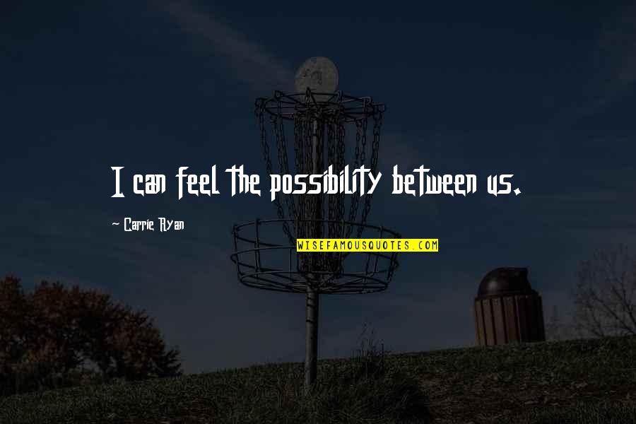 Whazzaam Quotes By Carrie Ryan: I can feel the possibility between us. Whazzaam Quotes By Carrie Ryan: I can feel the possibility between us.