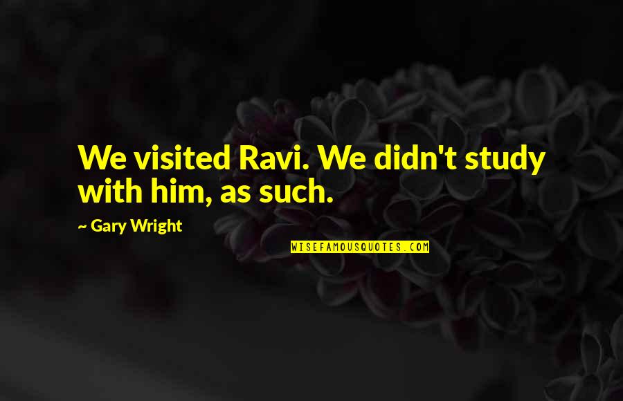 Whcih Quotes By Gary Wright: We visited Ravi. We didn't study with him,