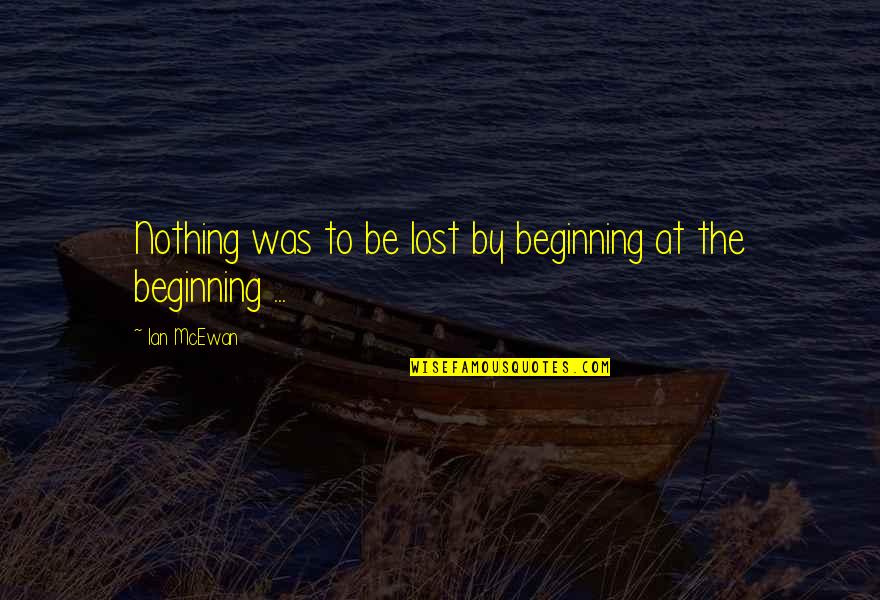 Wheat Poems Quotes By Ian McEwan: Nothing was to be lost by beginning at