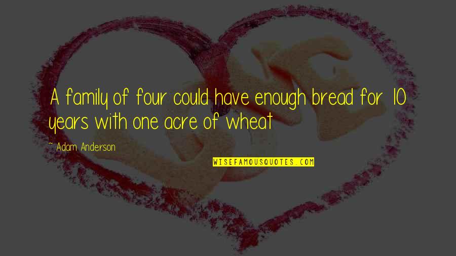 Wheat Quotes By Adam Anderson: A family of four could have enough bread