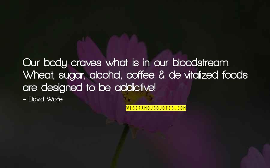 Wheat Quotes By David Wolfe: Our body craves what is in our bloodstream.