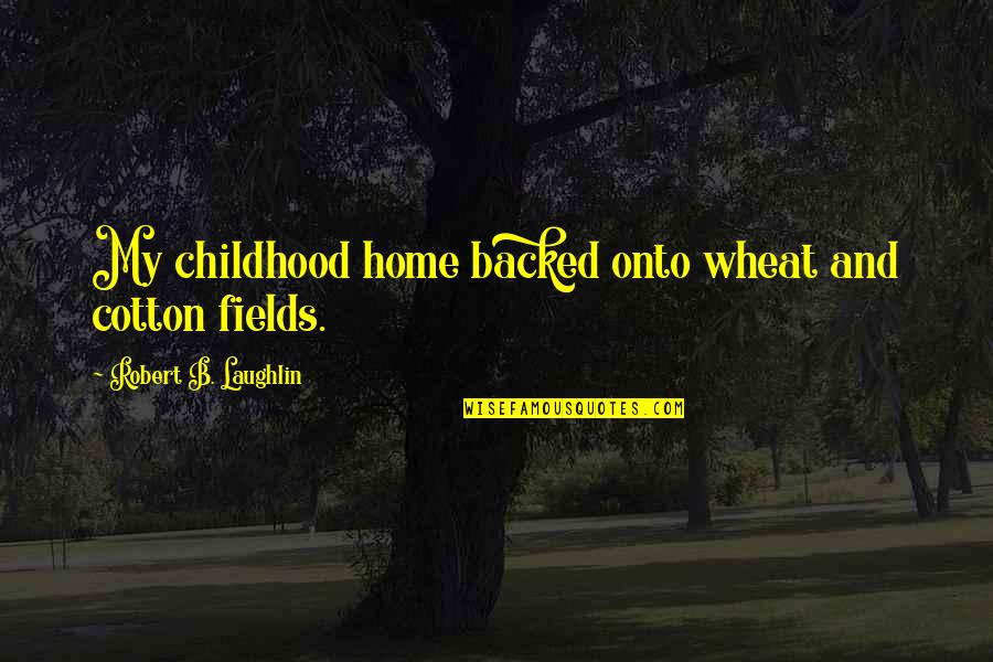 Wheat Quotes By Robert B. Laughlin: My childhood home backed onto wheat and cotton
